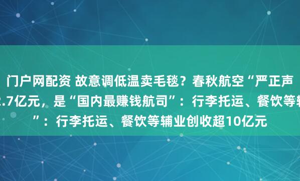 门户网配资 故意调低温卖毛毯？春秋航空“严正声明”！去年盈利22.7亿元，是“国内最赚钱航司”：行李托运、餐饮等辅业创收超10亿元