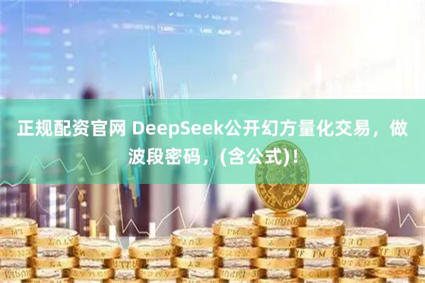 正规配资官网 DeepSeek公开幻方量化交易,做波段密码,(含公式)!