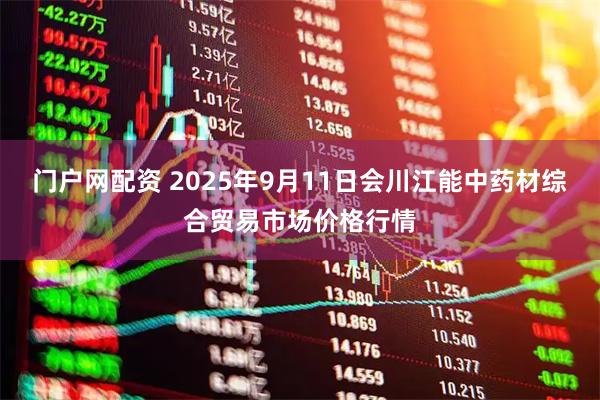门户网配资 2025年9月11日会川江能中药材综合贸易市场价格行情