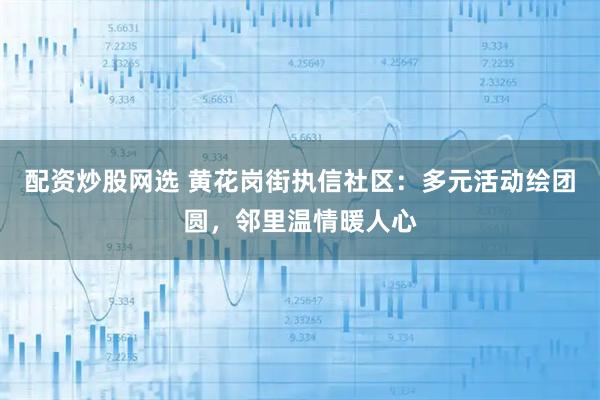 配资炒股网选 黄花岗街执信社区:多元活动绘团圆,邻里温情暖人心