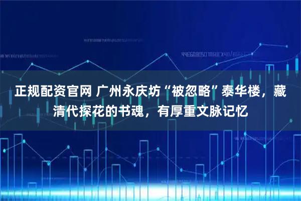 正规配资官网 广州永庆坊“被忽略”泰华楼,藏清代探花的书魂,有厚重文脉记忆