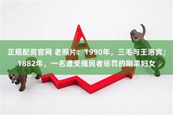 正规配资官网 老照片：1990年，三毛与王洛宾；1882年，一名遭受殖民者惩罚的刚果妇女