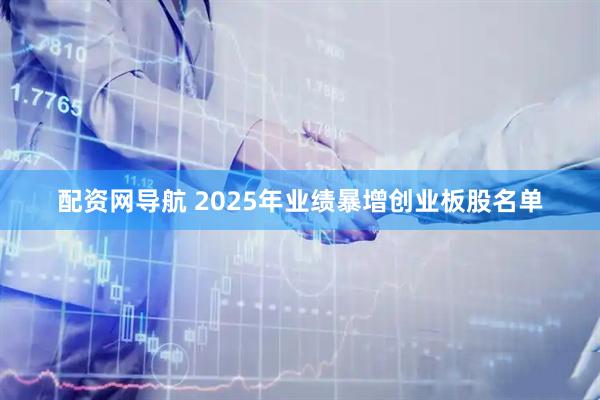 配资网导航 2025年业绩暴增创业板股名单